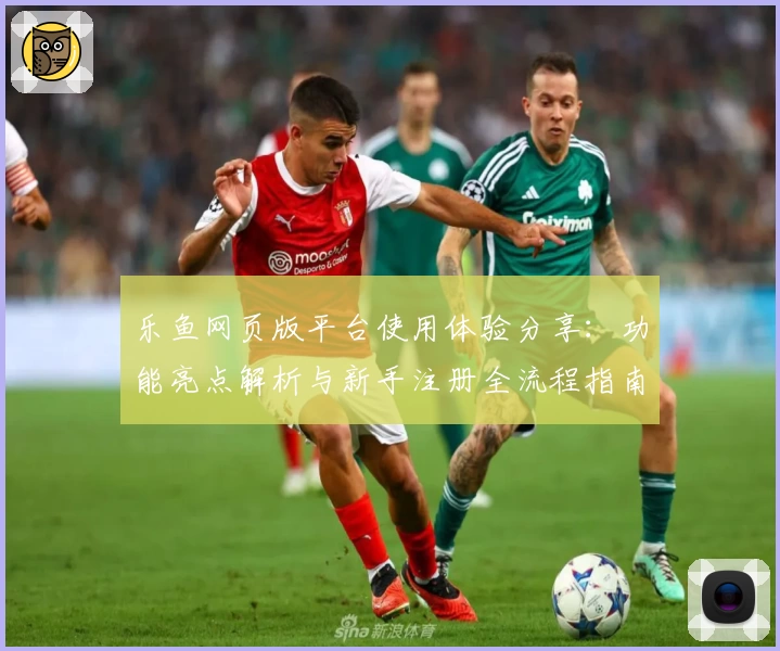 乐鱼网页版平台使用体验分享：功能亮点解析与新手注册全流程指南