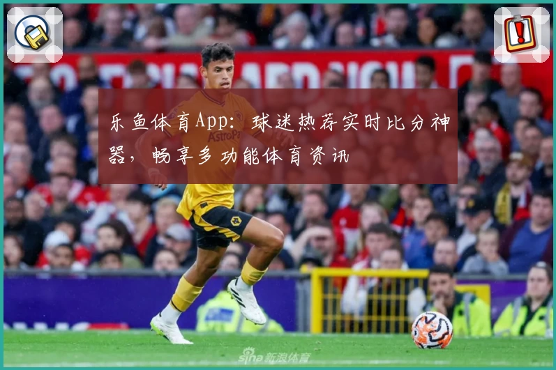 乐鱼体育App：球迷热荐实时比分神器，畅享多功能体育资讯