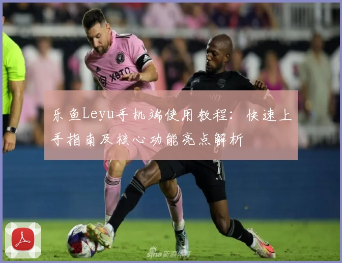 乐鱼Leyu手机端使用教程：快速上手指南及核心功能亮点解析