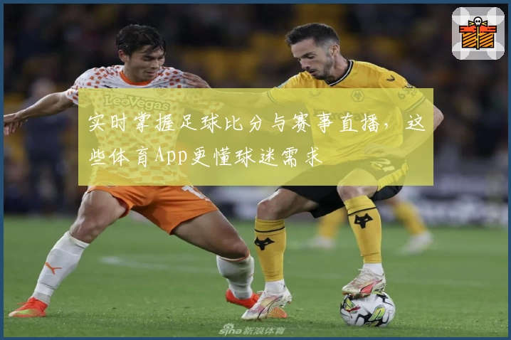 实时掌握足球比分与赛事直播,这些体育App更懂球迷需求