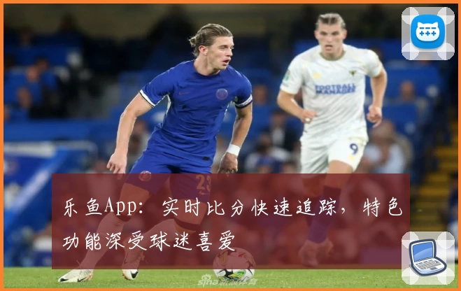 乐鱼App:实时比分快速追踪,特色功能深受球迷喜爱