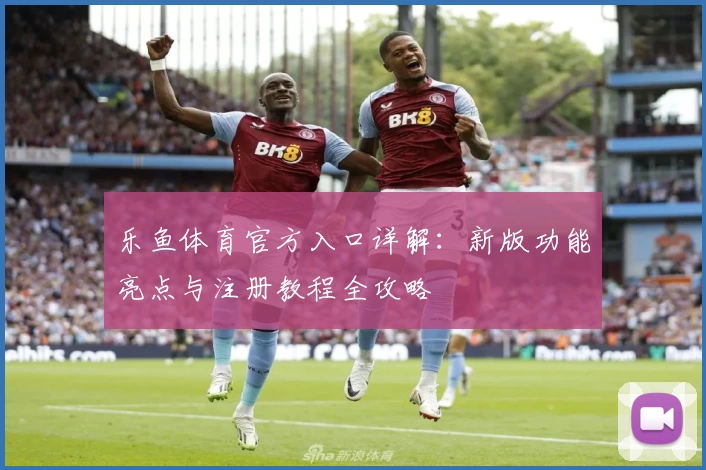 乐鱼体育官方入口详解：新版功能亮点与注册教程全攻略