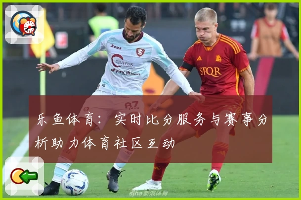 乐鱼体育：实时比分服务与赛事分析助力体育社区互动
