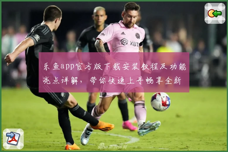 乐鱼app官方版下载安装教程及功能亮点详解,带你快速上手畅享全新体验