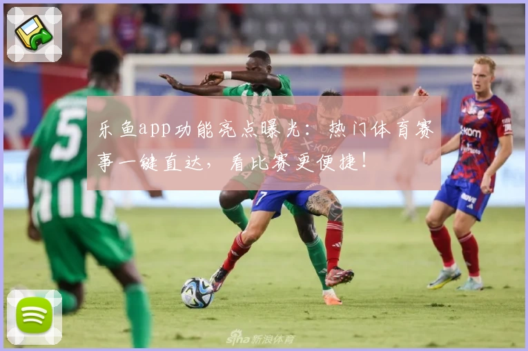 乐鱼app功能亮点曝光：热门体育赛事一键直达，看比赛更便捷！