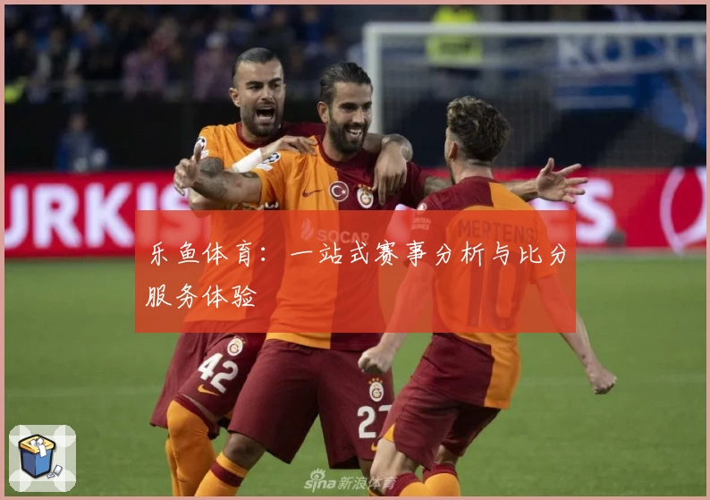 乐鱼体育：一站式赛事分析与比分服务体验
