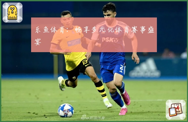 乐鱼体育：畅享多元化体育赛事盛宴