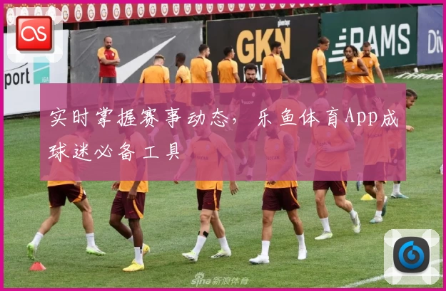 实时掌握赛事动态，乐鱼体育App成球迷必备工具