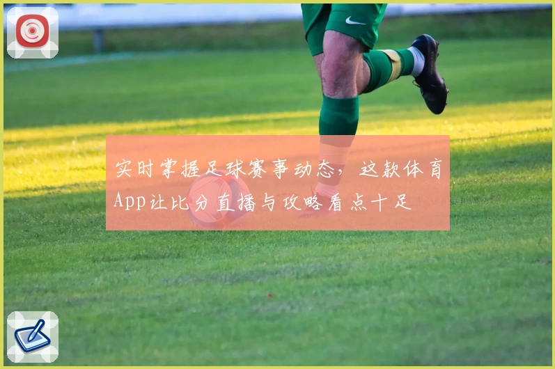 实时掌握足球赛事动态,这款体育App让比分直播与攻略看点十足
