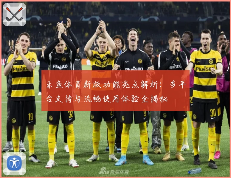 乐鱼体育新版功能亮点解析：多平台支持与流畅使用体验全揭秘