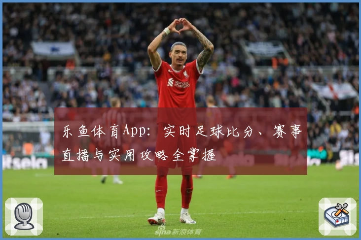 乐鱼体育App：实时足球比分、赛事直播与实用攻略全掌握