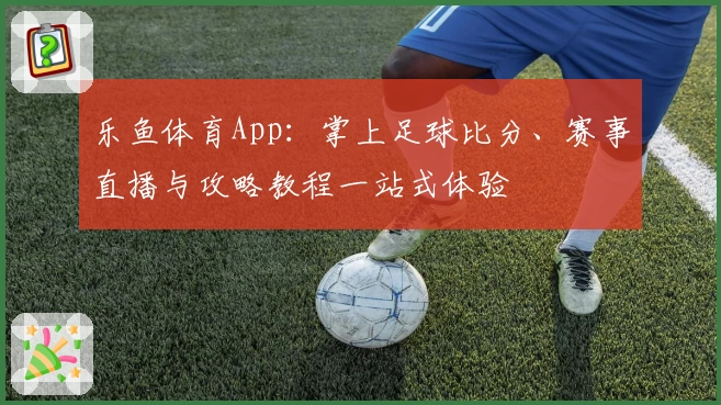 乐鱼体育App:掌上足球比分、赛事直播与攻略教程一站式体验