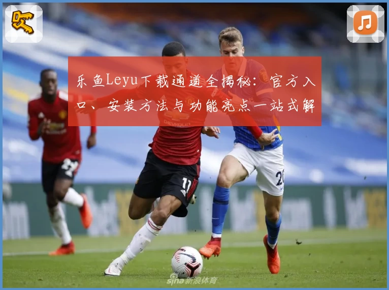 乐鱼Leyu下载通道全揭秘：官方入口、安装方法与功能亮点一站式解析