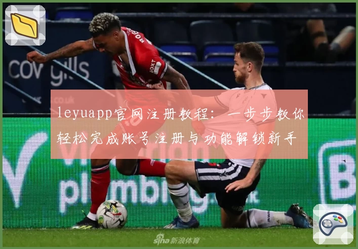 leyuapp官网注册教程:一步步教你轻松完成账号注册与功能解锁新手指南
