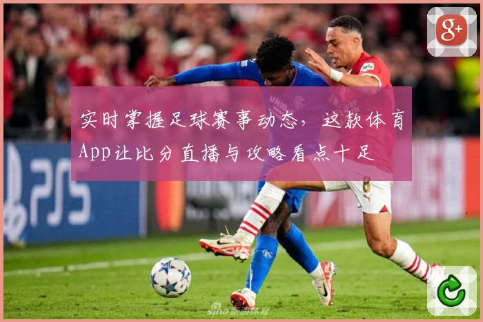 实时掌握足球赛事动态,这款体育App让比分直播与攻略看点十足